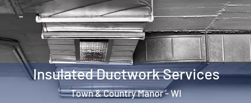 Insulated Ductwork Services Town & Country Manor - WI