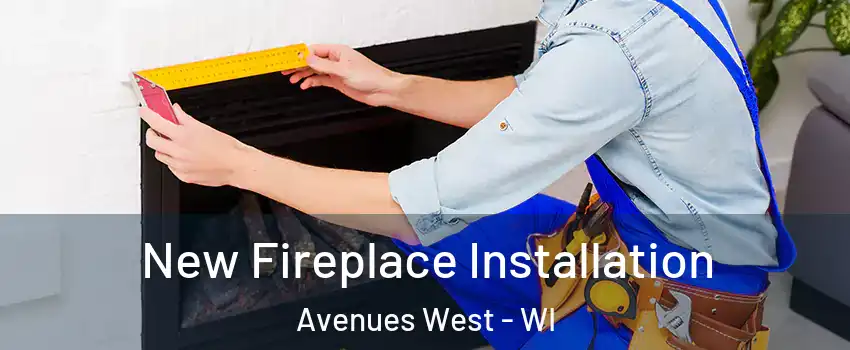 New Fireplace Installation Avenues West - WI