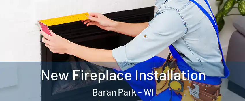 New Fireplace Installation Baran Park - WI