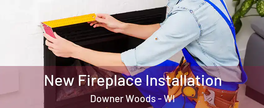 New Fireplace Installation Downer Woods - WI