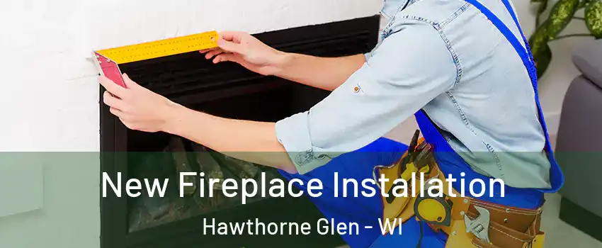 New Fireplace Installation Hawthorne Glen - WI