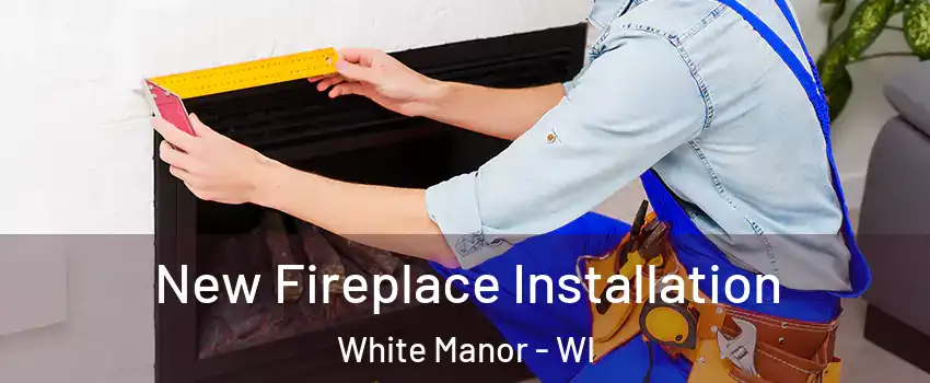 New Fireplace Installation White Manor - WI