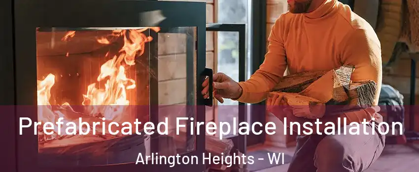 Prefabricated Fireplace Installation Arlington Heights - WI