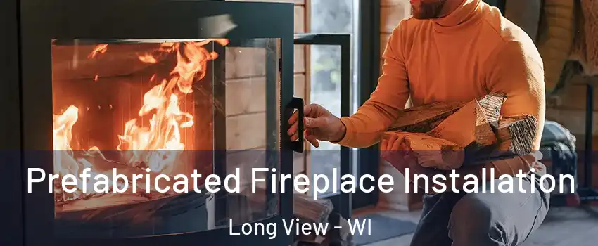 Prefabricated Fireplace Installation Long View - WI