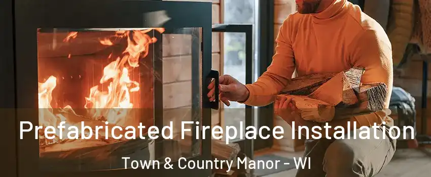 Prefabricated Fireplace Installation Town & Country Manor - WI