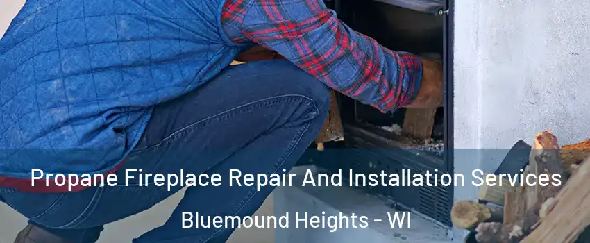 Propane Fireplace Repair And Installation Services Bluemound Heights - WI