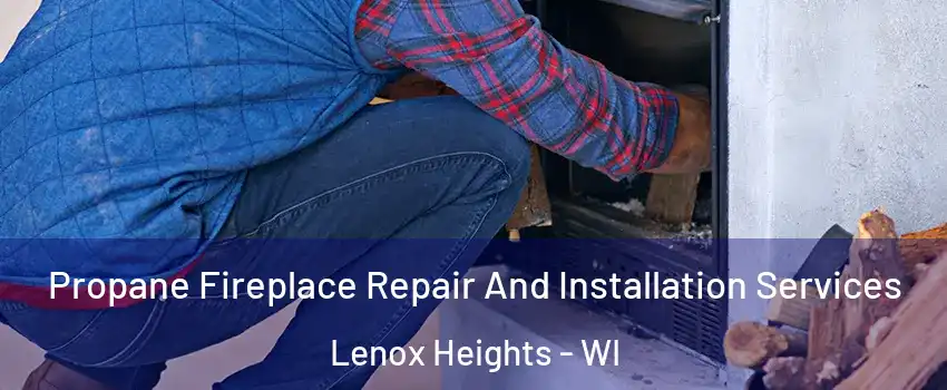 Propane Fireplace Repair And Installation Services Lenox Heights - WI