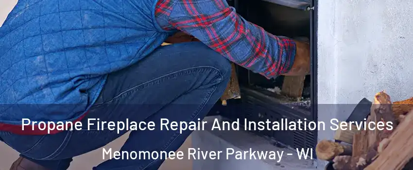 Propane Fireplace Repair And Installation Services Menomonee River Parkway - WI