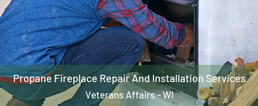 Propane Fireplace Repair And Installation Services Veterans Affairs - WI