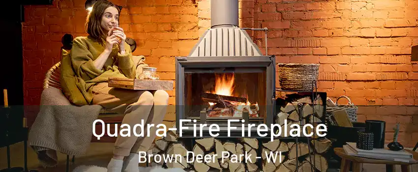 Quadra-Fire Fireplace Brown Deer Park - WI