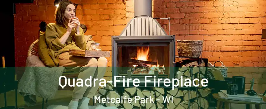 Quadra-Fire Fireplace Metcalfe Park - WI