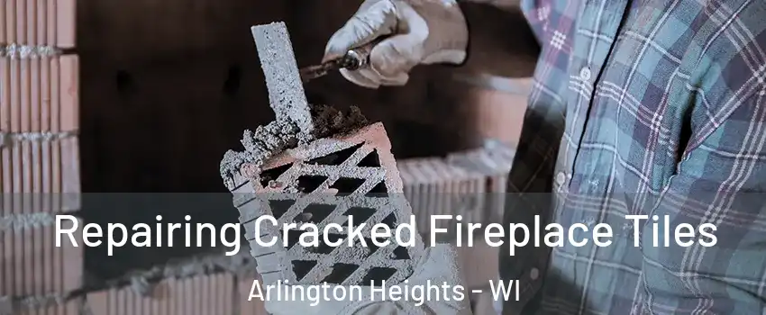 Repairing Cracked Fireplace Tiles Arlington Heights - WI