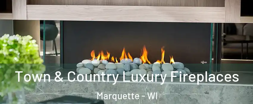 Town & Country Luxury Fireplaces Marquette - WI