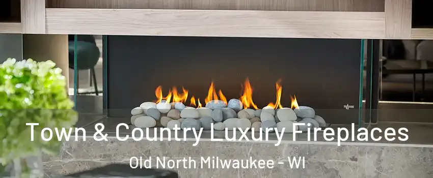 Town & Country Luxury Fireplaces Old North Milwaukee - WI