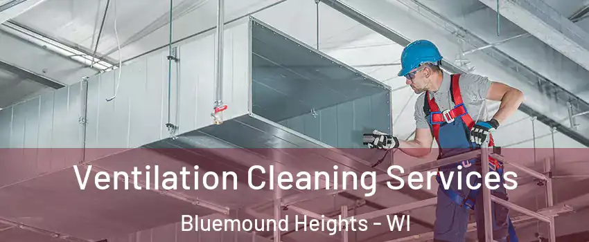 Ventilation Cleaning Services Bluemound Heights - WI