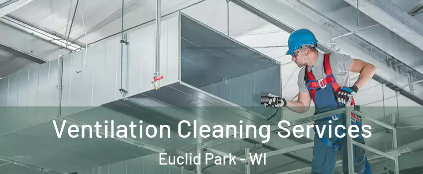 Ventilation Cleaning Services Euclid Park - WI