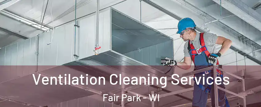 Ventilation Cleaning Services Fair Park - WI