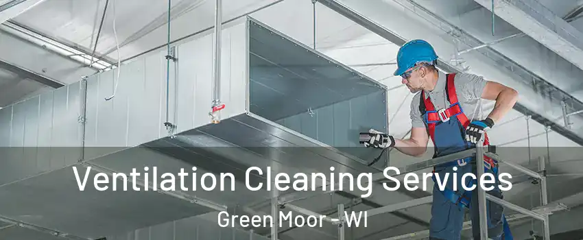 Ventilation Cleaning Services Green Moor - WI