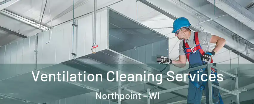 Ventilation Cleaning Services Northpoint - WI