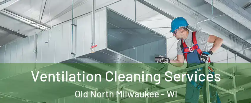 Ventilation Cleaning Services Old North Milwaukee - WI