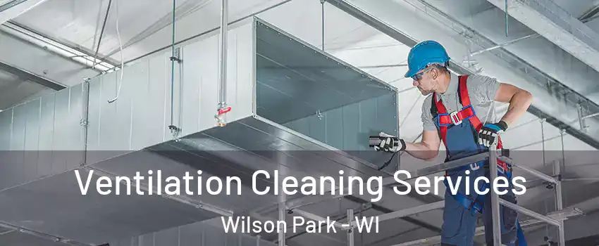 Ventilation Cleaning Services Wilson Park - WI