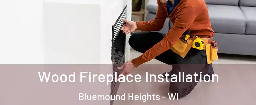 Wood Fireplace Installation Bluemound Heights - WI