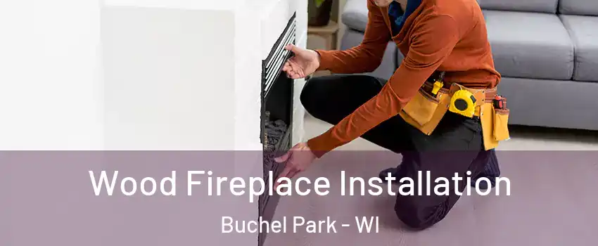 Wood Fireplace Installation Buchel Park - WI