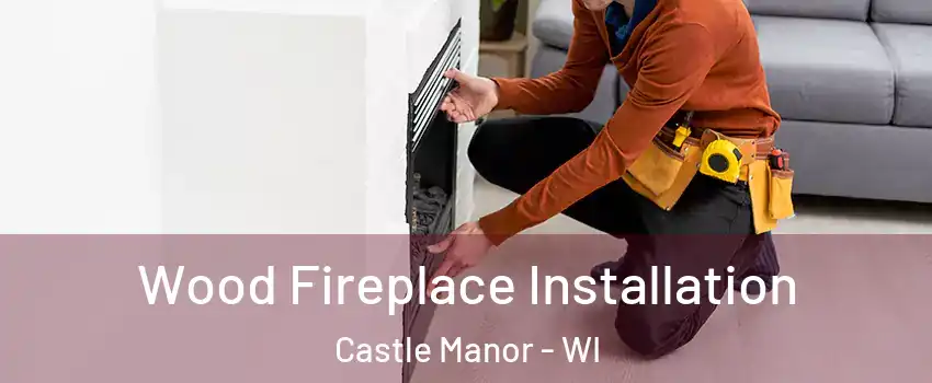 Wood Fireplace Installation Castle Manor - WI