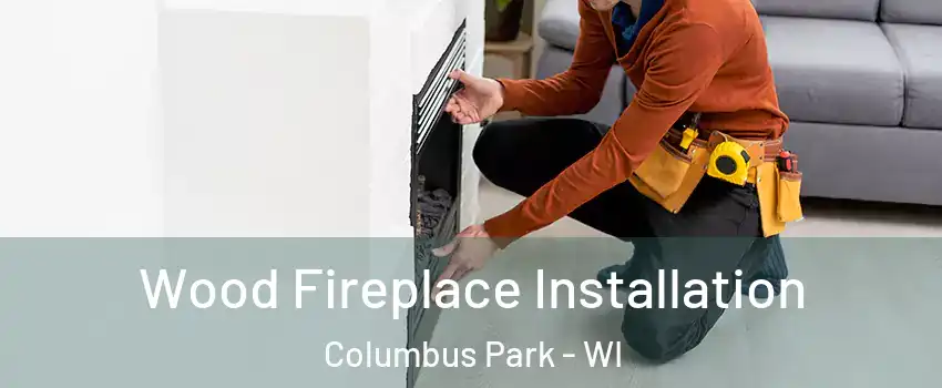 Wood Fireplace Installation Columbus Park - WI