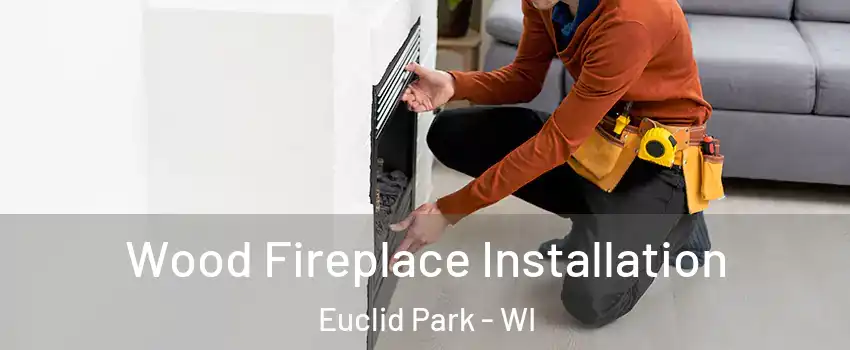 Wood Fireplace Installation Euclid Park - WI