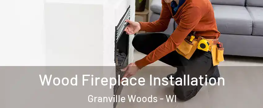 Wood Fireplace Installation Granville Woods - WI