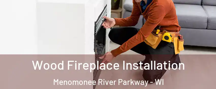 Wood Fireplace Installation Menomonee River Parkway - WI