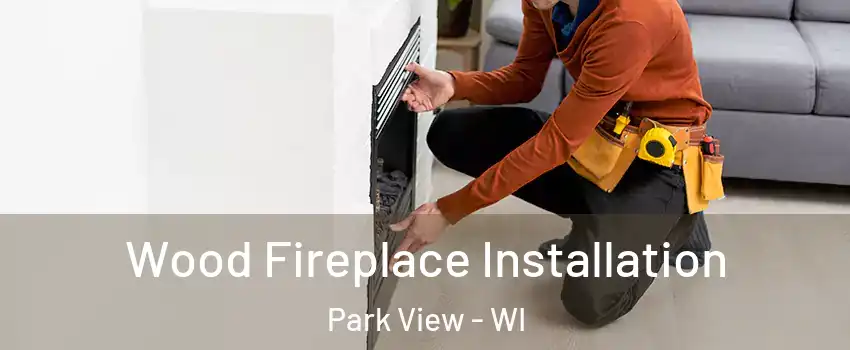 Wood Fireplace Installation Park View - WI