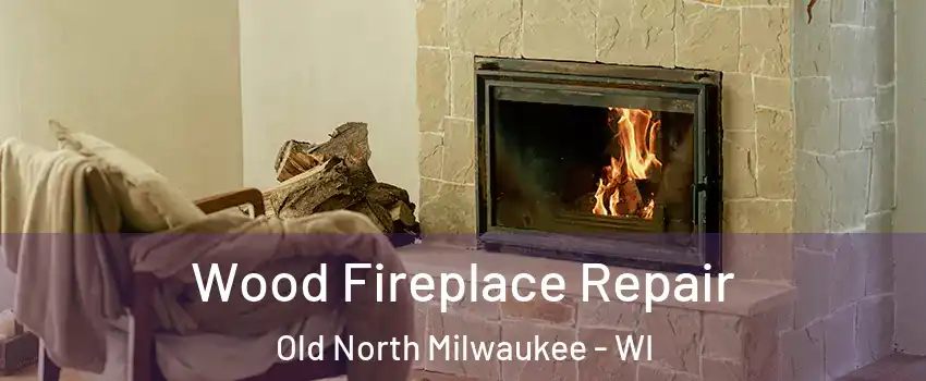 Wood Fireplace Repair Old North Milwaukee - WI