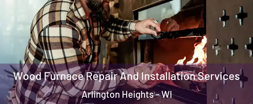 Wood Furnace Repair And Installation Services Arlington Heights - WI