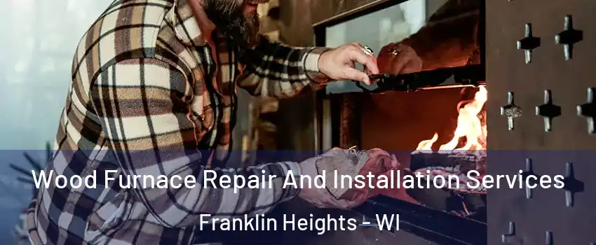 Wood Furnace Repair And Installation Services Franklin Heights - WI