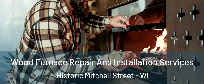 Wood Furnace Repair And Installation Services Historic Mitchell Street - WI