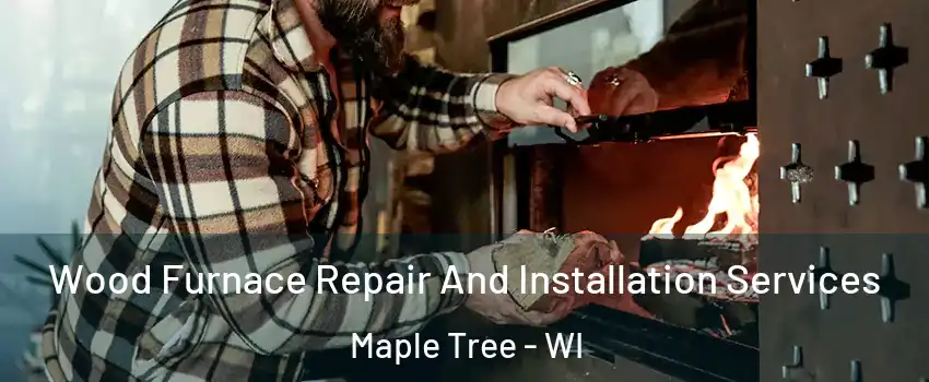 Wood Furnace Repair And Installation Services Maple Tree - WI