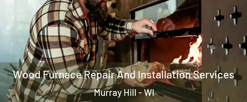 Wood Furnace Repair And Installation Services Murray Hill - WI